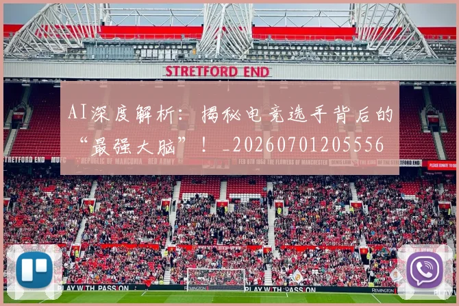 AI深度解析：揭秘电竞选手背后的“最强大脑”！_20260701205556