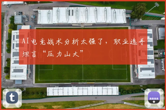 AI电竞战术分析太强了，职业选手坦言“压力山大”